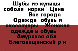 Шубы из куницы, соболя, норки › Цена ­ 40 000 - Все города Одежда, обувь и аксессуары » Женская одежда и обувь   . Амурская обл.,Благовещенский р-н